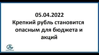 Крепкий рубль становится опасным для бюджета и акций. Аналитика 05.05.2022