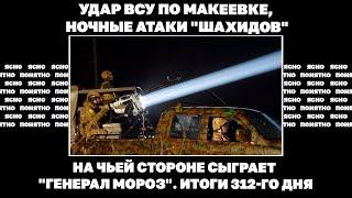 Удар ВСУ по Макеевке, ночные атаки "Шахидов", на чьей стороне сыграет "генерал Мороз". Итоги 312 дня