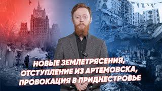 Новые землетрясения, отступление из Артемовска, провокация в Приднестровье