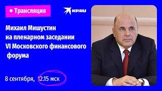 Михаил Мишустин на пленарном заседании VI Московского финансового форума: прямая трансляция