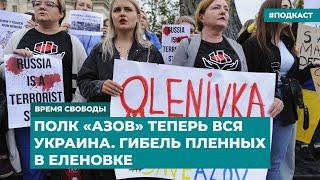 «Полк «Азов» теперь вся Украина». Гибель пленных Еленовке | Информационный дайджест «Время Свободы»