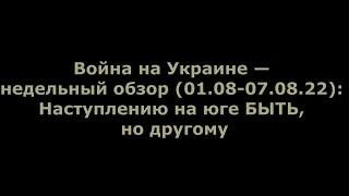 Юрий Подоляка - Недельный обзор (01.08 - 07.08.22): Наступлению на юге БЫТЬ, но другому!