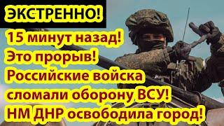15 минут назад! Это прорыв! Российские войска сломали оборону ВСУ! НМ ДНР освободили город!
