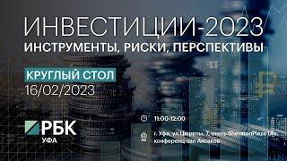 Круглый стол РБК-УФА. «Инвестиции-2023: инструменты, риски, перспективы»