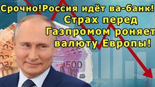 Срочно! Россия идёт ва-банк! Страх перед Газпром роняет валюту Европы!