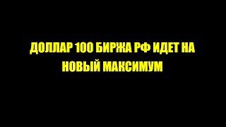 ДОЛЛАР 100/БИРЖА РФ ИДЕТ НА НОВЫЙ МАКСИМУМ