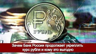 Зачем Банк России продолжает укреплять курс рубля и кому это выгодно