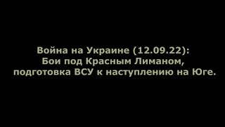 Война на Украине (12.09.22): Бои под Красным Лиманом, подготовка ВСУ к наступлению на Юге