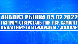 Анализ рынка 05.07.2022 / Газпром, Северсталь, ПИК, ЛСР, Самолёт / Обвал нефти в будущем / Доллар