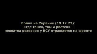 Война на Украине (19.12.23): «где тонко, там и рвется»- нехватка резервов у ВСУ отражается на фронте