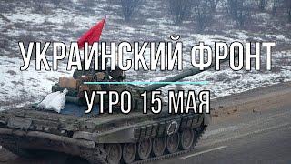 Михаил Онуфриенко - Украинский фронт, утренняя сводка 15 мая, полная. Война в Украине.