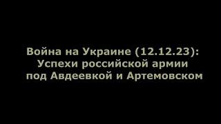 Война на Украине (12.12.23): Успехи российской армии под Авдеевкой и Артемовском