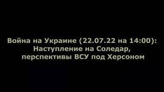 Юрий Подоляка (22.07.22 на 14:00): Наступление на Соледар, перспективы ВСУ под Херсоном