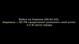 Война на Украине (06.02.24): Авдеевка — ВС РФ продолжают развивать свой успех в С-В части города
