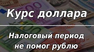 Налоговый период не помог рублю. Курс доллара.