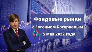 Фондовые рынки с Евгением Богураевым от 5 мая 2022 года